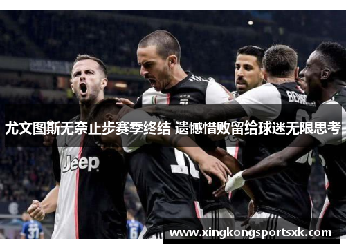 尤文图斯无奈止步赛季终结 遗憾惜败留给球迷无限思考