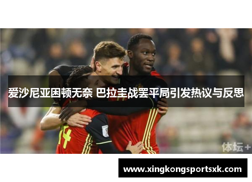 爱沙尼亚困顿无奈 巴拉圭战罢平局引发热议与反思