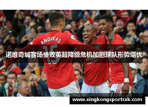 诺维奇城客场惨败英超降级危机加剧球队形势堪忧