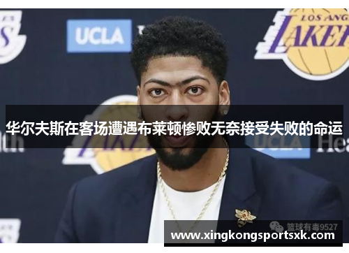 华尔夫斯在客场遭遇布莱顿惨败无奈接受失败的命运
