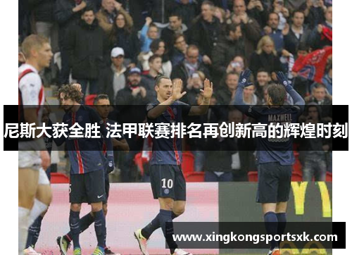 尼斯大获全胜 法甲联赛排名再创新高的辉煌时刻