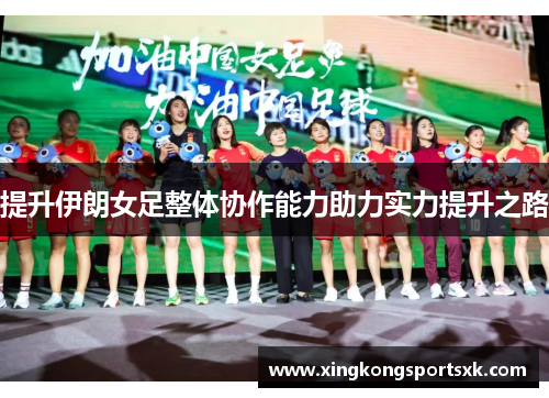 提升伊朗女足整体协作能力助力实力提升之路