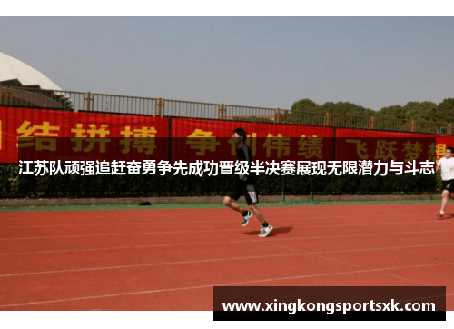 江苏队顽强追赶奋勇争先成功晋级半决赛展现无限潜力与斗志