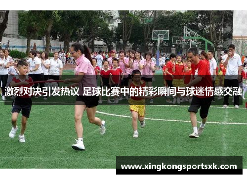 激烈对决引发热议 足球比赛中的精彩瞬间与球迷情感交融