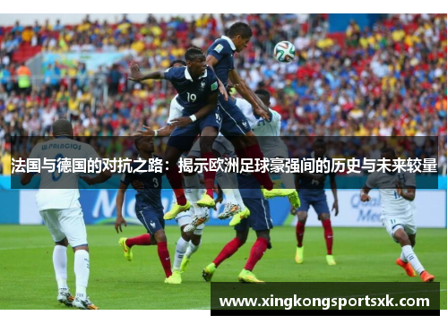 法国与德国的对抗之路：揭示欧洲足球豪强间的历史与未来较量