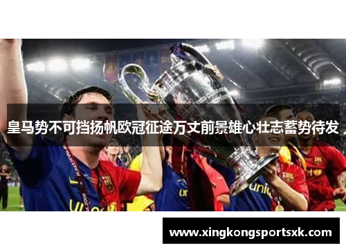 皇马势不可挡扬帆欧冠征途万丈前景雄心壮志蓄势待发