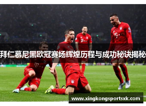 拜仁慕尼黑欧冠赛场辉煌历程与成功秘诀揭秘